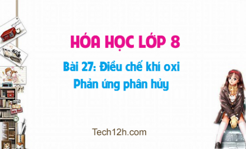 Giải bài 27 hóa học 8: Điều chế khí oxi Phản ứng phân hủy