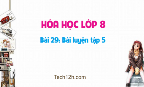 Giải bài 29 hóa học 8: Bài luyện tập 5