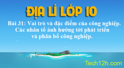 Bài 31: Vai trò và đặc điểm của công nghiệp. Các nhân tố ảnh hưởng tới phát triển và phân bố công nghiệp.