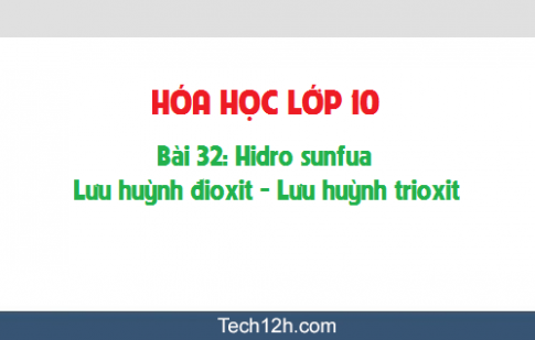 Giải bài 32 hóa học 10: Hidrosunfua – Lưu huỳnh đioxit – Lưu huỳnh trioxit