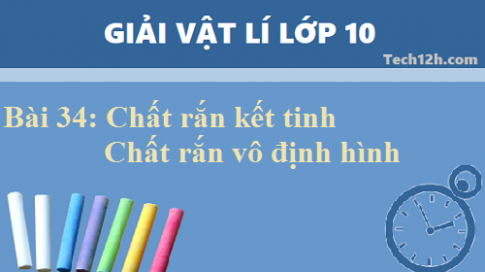 Giải bài 34 vật lí 10: Chất rắn kết tinh. Chất rắn vô định hình