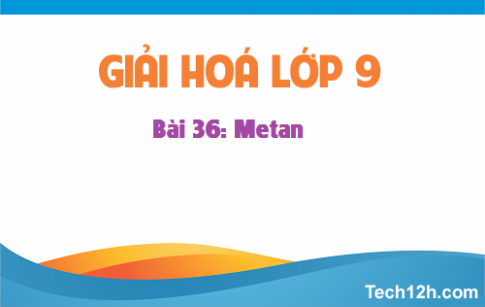 Giải bài 36 hóa học 9: Metan