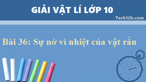 Giải bài 36 vật lí 10: Sự nở vì nhiệt của vật rắn sgk vật lí 10 trang 194