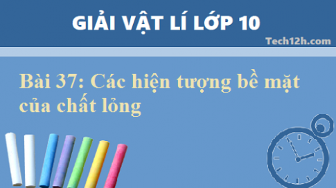 Giải bài 37 vật lí 10: Các hiện tượng bề mặt của chất lỏng