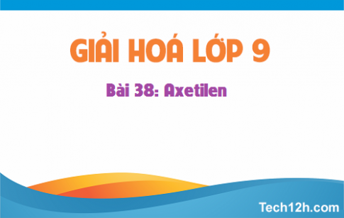 Giải bài 38 hoá học 9: Axetilen 