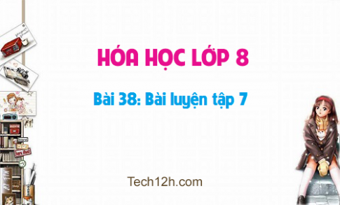 Giải bài 38 hóa học 8: Bài luyện tập 7