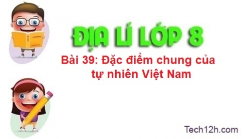 Bài 39: Đặc điểm chung của tự nhiên Việt Nam