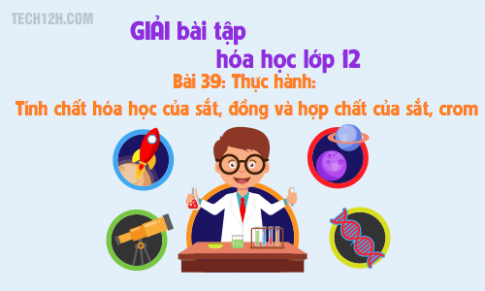 Giải bài 39 hóa học 12: Thực hành Tính chất hóa học của sắt, đồng và hợp chất của sắt, crom