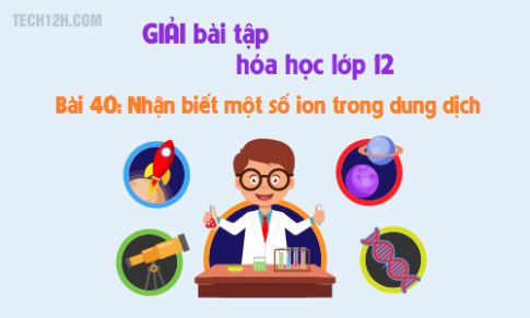 Giải bài 40 hóa học 12: Nhận biết một số ion trong dung dịch