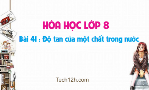 Giải bài 41 hóa học 8: Độ tan của một chất trong nước 