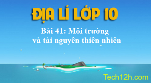 Bài 41: Môi trường và tài nguyên thiên nhiên