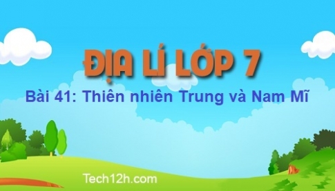 Bài 41: Thiên nhiên Trung và Nam Mĩ