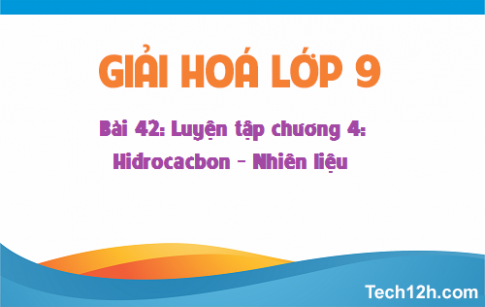 Giải bài 42 hoá học 9: Luyện tập chương 4: Hiđrocacbon Nhiên liệu