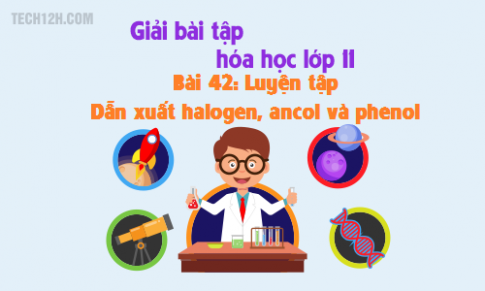 Giải bài 42 hóa 11: Luyện tập : Dẫn xuất halogen, ancol và phenol sgk trang 194