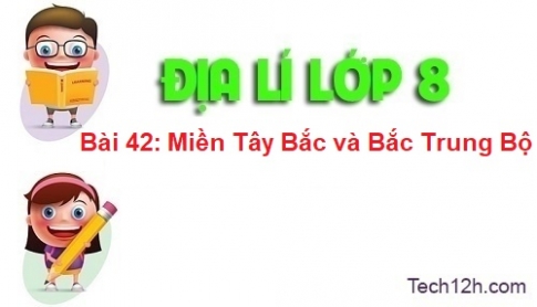 Bài 42: Miền Tây Bắc và Bắc Trung Bộ