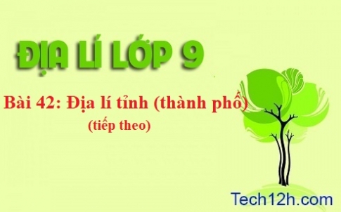 Bài 42: Địa lí tỉnh (thành phố) (Tiếp)