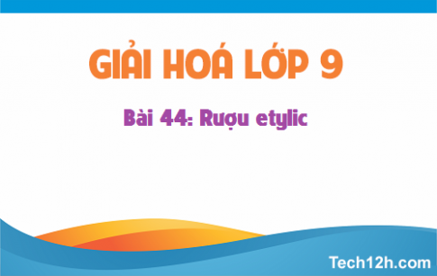 Giải bài 44 hóa học 9: Rượu etylic