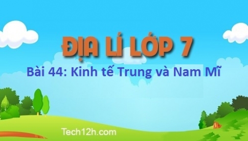 Bài 44: Kinh tế Trung và Nam Mĩ