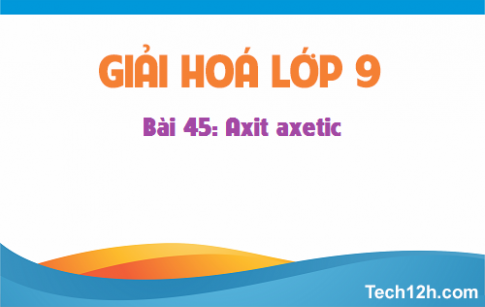 Giải bài 45 hóa học 9: Axit axetic