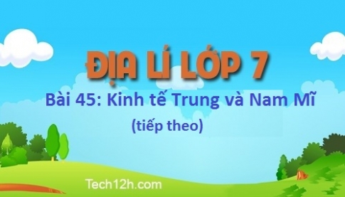 Bài 45: Kinh tế Trung và Nam Mĩ (tiếp theo)