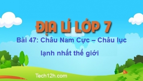 Bài 47: Châu Nam Cực – Châu lục lạnh nhất thế giới