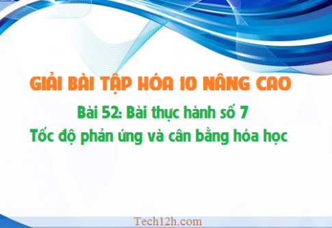 Giải bài thực hành số 7 hóa 10 nâng cao: Tốc độ phản ứng và cân bằng hóa học sgk trang 218