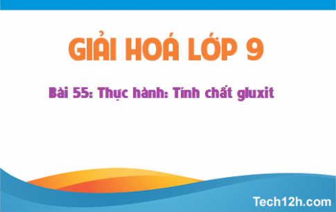 Giải bài 55 hóa học 9: Thực hành: Tính chất của gluxit 