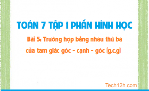 Giải bài 5: Trường hợp bằng nhau thứ ba của tam giác góc cạnh góc (g.c.g) sgk Toán hình 7 tập 1 Trang 121 125