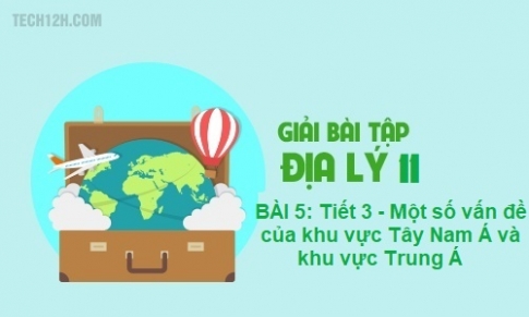 Bài 5: Một số vấn đề của châu lục và khu vực Tây Nam Á và khu vực Trung Á