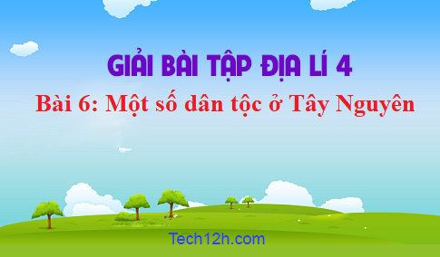 Bài 6: Một số dân tộc ở Tây Nguyên sgk Địa lí 4 Trang 84