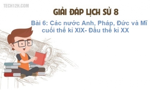 Bài 6: Các nước Anh, Pháp, Đức, Mĩ  cuối thế kỉ XIX – đầu thế kỉ XX