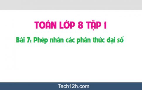 Giải bài 7: Phép nhân các phân thức đại số sgk Toán 8 tập 1 Trang 51 53