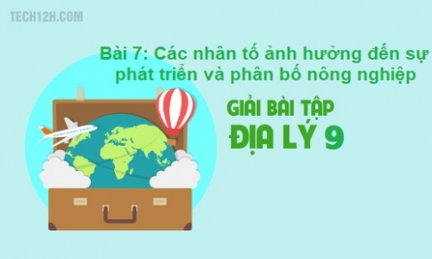 Bài 7: Các nhân tố ảnh hưởng đến sự phát triển và phân bố nông nghiệp 