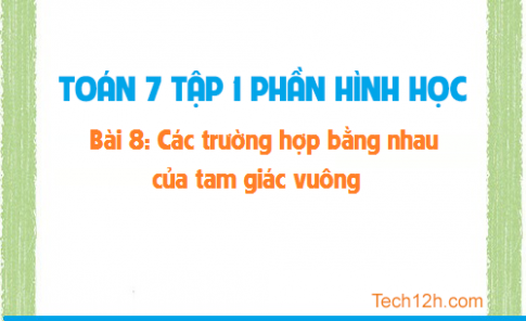 Giải bài 8: Các trường hợp bằng nhau của tam giác vuông sgk Toán 7 tập 1 Trang 134 137