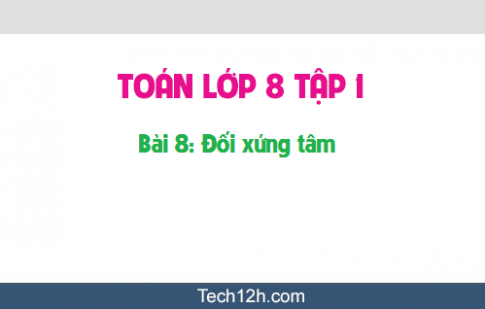 Giải bài 8: Đối xứng tâm sgk Toán 8 tập 1 Trang 93 96