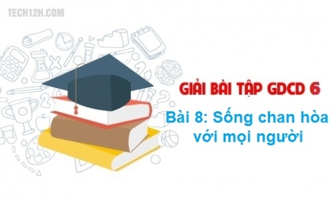 Bài 8: Sống chan hòa với mọi người