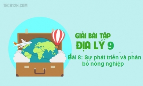 Bài 8: Sự phát triển và phân bố nông nghiệp 