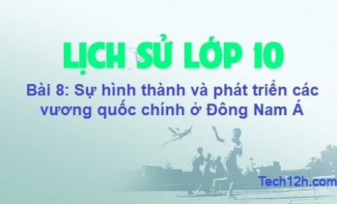 Bài 8: Sự hình thành và phát triển các vương quốc chính ở Đông Nam Á