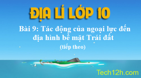 Bài 9 : Tác động của ngoại lực đến địa hình bề mặt trái đất (Tiếp theo) – Địa lí 10 trang 35