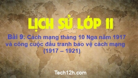 Bài 9: Cách mạng tháng 10 Nga năm 1917 và công cuộc đấu tranh bảo vệ cách mạng (1917 – 1921)