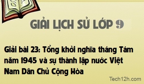 Giải bài 23: Tổng khởi nghiã tháng Tám năm 1945 và sự thành lập nước Việt Nam Dân Chủ Cộng Hòa