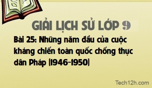 Giải bài 25: Những năm đầu của cuộc kháng chiến toàn quốc chống thực dân Pháp (1946 -1950)