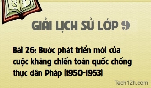 Giải bài 26: Bước phát triển mới của cuộc kháng chiến toàn quốc chống thực dân Pháp (1950-1953)