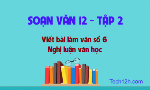 Viết bài làm văn số 6 Ngữ văn lớp 12 trang 67 sgk