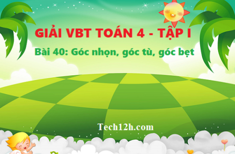 Giải vở bài tập toán 4 trang 46 bài 40: Góc nhọn, góc tù, góc bẹt.