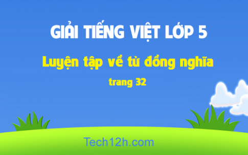 Giải bài Luyện từ và câu: Luyện tập về từ đồng nghĩa trang 32