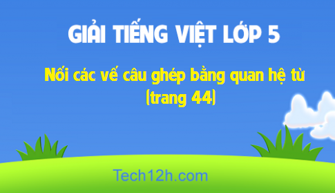 Giải bài Luyện từ và câu: Nối các vế câu ghép bằng quan hệ từ (trang 44)