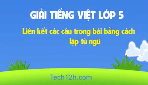 Giải bài Luyện từ và câu: Liên kết các câu trong bài bằng cách lặp từ ngữ