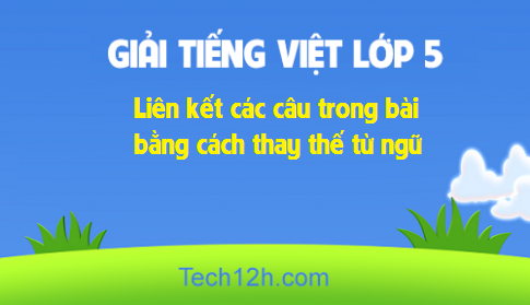 Giải bài Luyện từ và câu: Liên kết các câu trong bài bằng cách thay thế từ ngữ