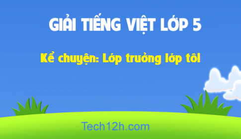 Giải bài Kể chuyện: Lớp trưởng lớp tôi